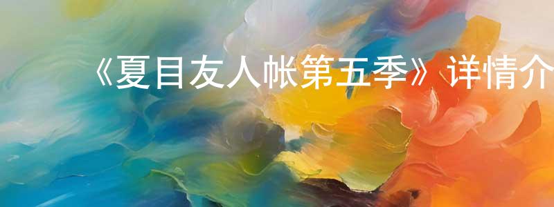 陈秀群发布《夏目友人帐第五季》详情介绍_夏目友人帐第五季已完结在线观看_夏目友人帐第五季迅雷下载_日漫